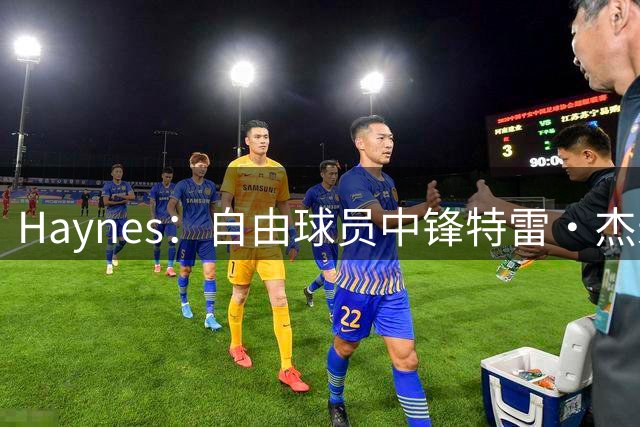 Haynes：自由球员中锋特雷·杰米森已与猛龙签下双向合同